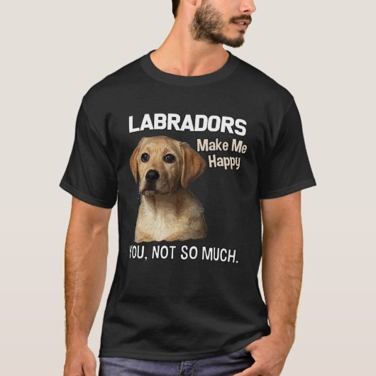 Labradors Make Me Happy You Not So Much  Lab Tシャツ (正面)