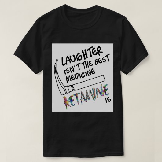 Laughter isnt the Best Medicine Ketamine Is Greeti Tシャツ (デザイン正面)