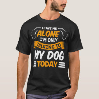 Leave Me Alone I'm Only Talking to My Dog Today Pe Tシャツ