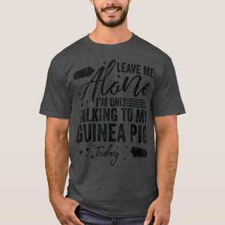 Leave Me Alone I'm Only Talking To My Guinea Pig T Tシャツ