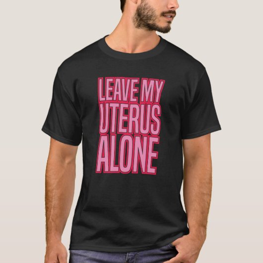LEAVE MY UTERUS ALONE pro abortion rights women ro Tシャツ (正面)