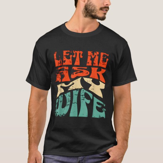 Let Me Ask My Wife Funny Marriage Humor Quote  Tシャツ (正面)