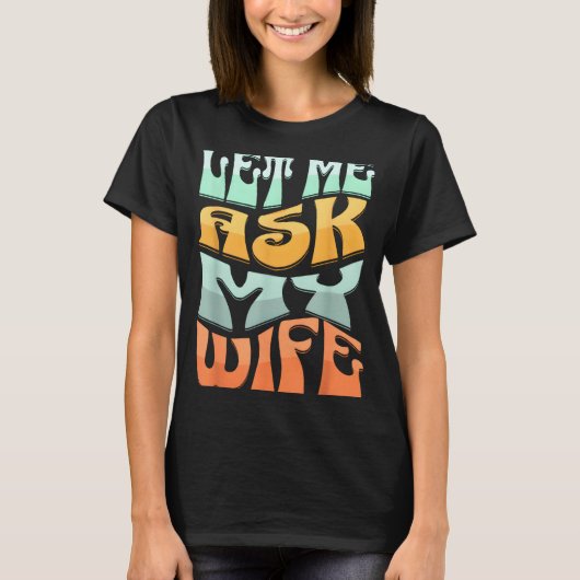 Let Me Ask My Wife Funny Marriage Humor Quote  Tシャツ (正面)