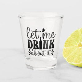 Let Me Drink About It ショットグラス