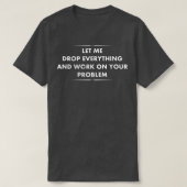 Let Me Drop Everything and Work on Your Problem Te Tシャツ (デザイン正面)