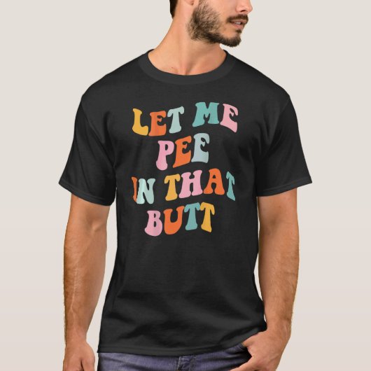 Let Me Pee In That Butt Saying 4 Tシャツ (正面)