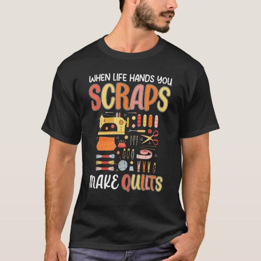 Life Hands You Scraps Make Quilts Sewing Knitting Tシャツ (正面)