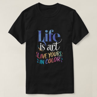 Life is Art Live Your in Color Tシャツ