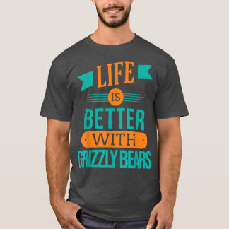 Life Is Better With Grizzly bears 1220 Tシャツ