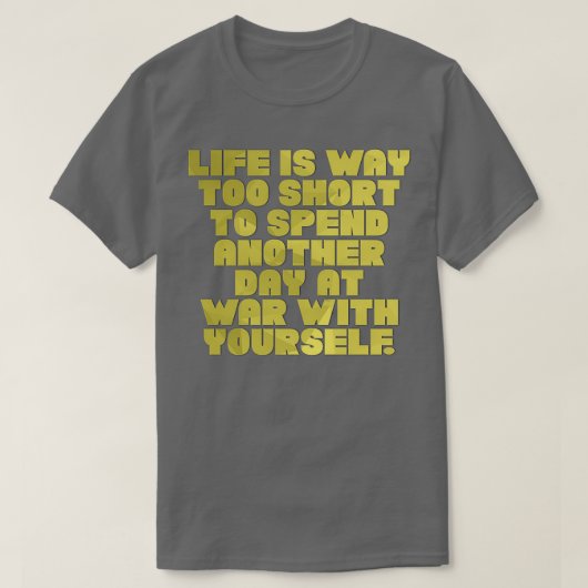 Life is Way too short to spend another day at war  Tシャツ (デザイン正面)