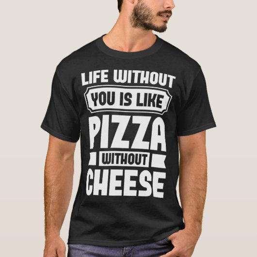 Life Without You Is Like Pizza Without Cheese Tシャツ (正面)