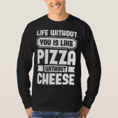 Life Without You Is Like Pizza Without Cheese Tシャツ (正面)