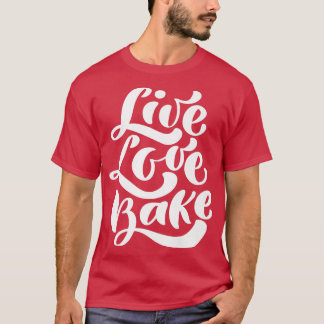 Live Love Bake Baker Cooking Foodie Food Love Chef Tシャツ