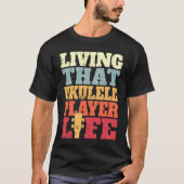 Living That Ukulele Player Life Ukulele Tシャツ (正面)