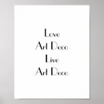 Love Art Deco Typography ポスター<br><div class="desc">Poster with the phrase 'Love Art Deco Live Art Deco'. Black lettering on white. This stylish poster would look fantastic on the walls of any Art Deco enthusiast. Easily personalise the message by using the template text feature if desired. Art Deco style font. Thanks for viewing my designs - check...</div>