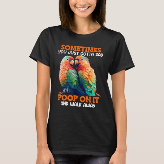 Love Birds Sometimes you gotta say Poop on it Love Tシャツ (正面)