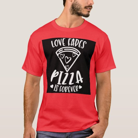 Love fades pizza is forever T-shirt Tシャツ (正面)