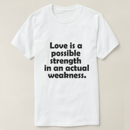 Love is a possible strength in an actual weakness tシャツ