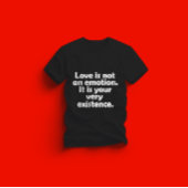 Love is not an emotion. It is your very existence Tシャツ