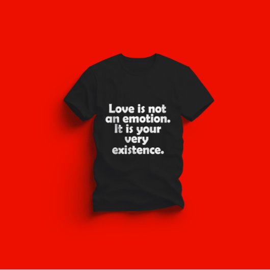 Love is not an emotion. It is your very existence Tシャツ