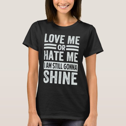 Love Me Or Hate Me  I Am Still Gonna Shine Tシャツ (正面)