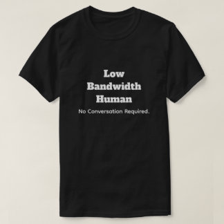Low Bandwidth Human-No Convo Required Tシャツ