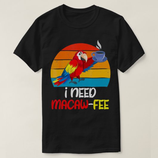Macaw Parrots私が必要Macaw Fee Coffee Lover Parrot Tシャツ (デザイン正面)