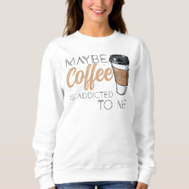Maybe Coffee Is Addicted to Me スウェットシャツ