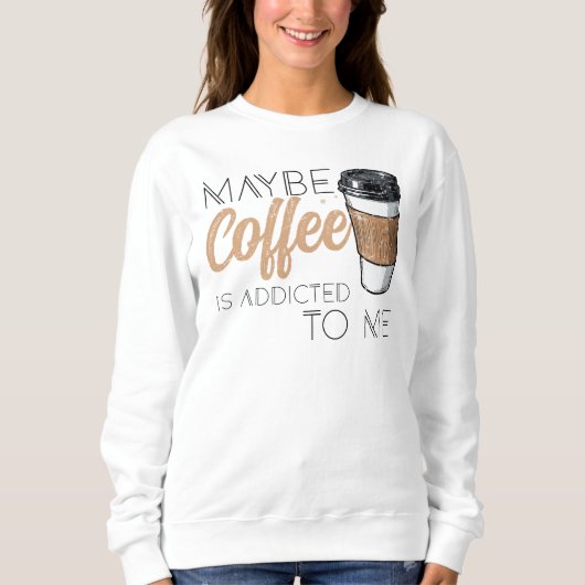Maybe Coffee Is Addicted to Me スウェットシャツ (正面)