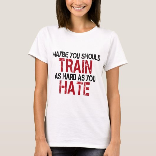 Maybe you should train as hard as you hate! tシャツ (正面)