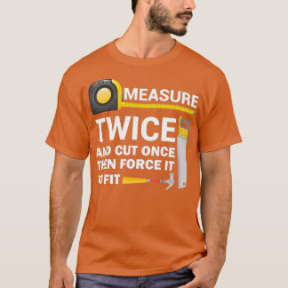Measure Twice And Cut Once Funny Woodworking  Tシャツ
