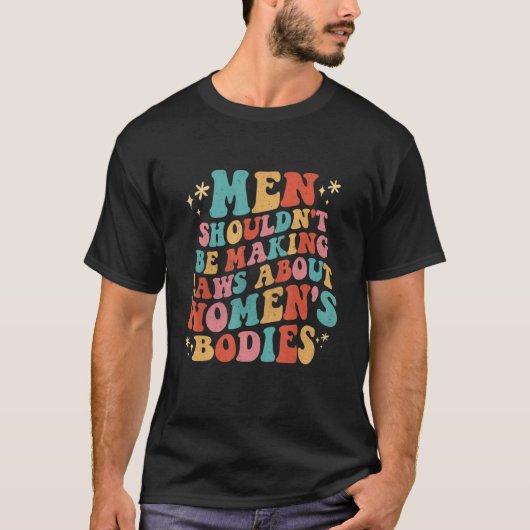 Men Shouldn't Be Making Laws About Bodies Feminist Tシャツ (正面)