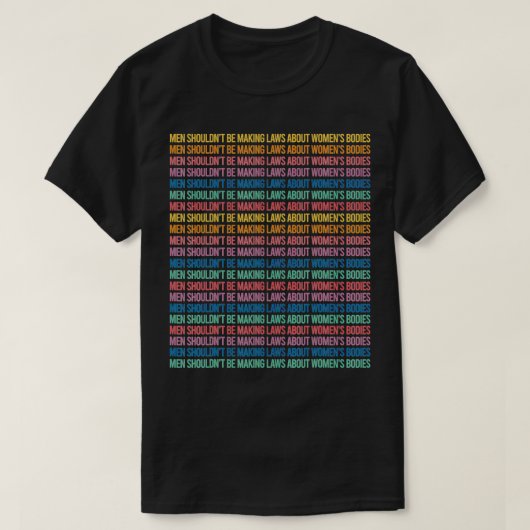 Men Shouldn't Be Making Laws About Women's Bodies Tシャツ (デザイン正面)