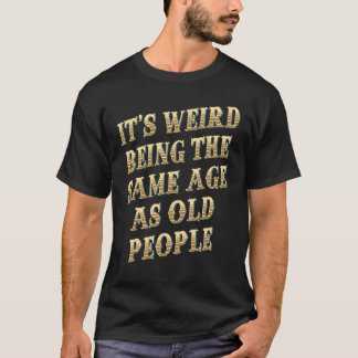 Mens It's Weird Being The Same Age As Old People R Tシャツ
