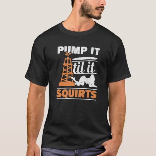 Mens Pump It Till It Squirts Roughneck Oil Rig Oil Tシャツ (正面)