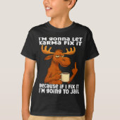 Moose I'm Gonna Let Karma Fix It Because If I Fix  Tシャツ (正面)