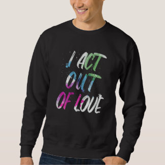 Motivational I Act Out Of Love Inspirational Love スウェットシャツ