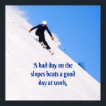Mountain Ski Slopes Fresh Snow Fall Skiing Funny ポスター<br><div class="desc">This is funny and inspirational for the skier in your life.  The mountain with white snow and blue sky and writing saying: A bad day on the slopes beats a good day at work.</div>