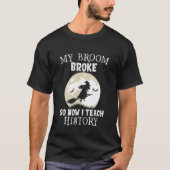 My Broom Broke So I Teach History Teacher Hallowee Tシャツ (正面)