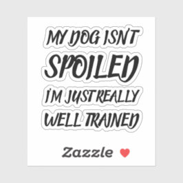 My Dog Isn't Spoiled I'm Just Really Well Trained シール