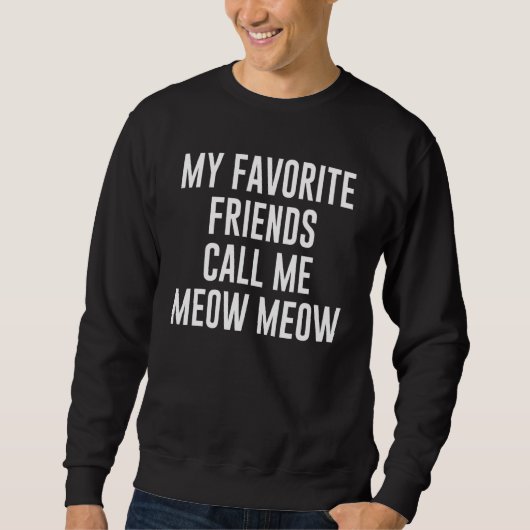 My Favorite Friends Call Me Meow Meow For Cat スウェットシャツ (正面)