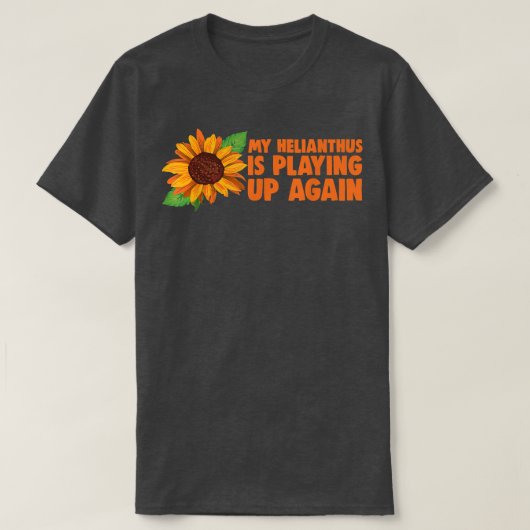 My Helianthus Is Playing Up Again  Gardening Sunfl Tシャツ (デザイン正面)