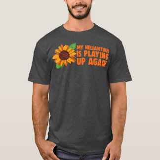 My Helianthus Is Playing Up Again  Gardening Sunfl Tシャツ