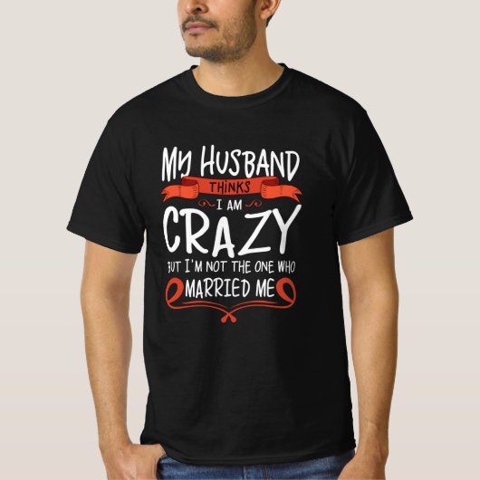 My Husband thinks I am crazy but He married me Tシャツ (正面)