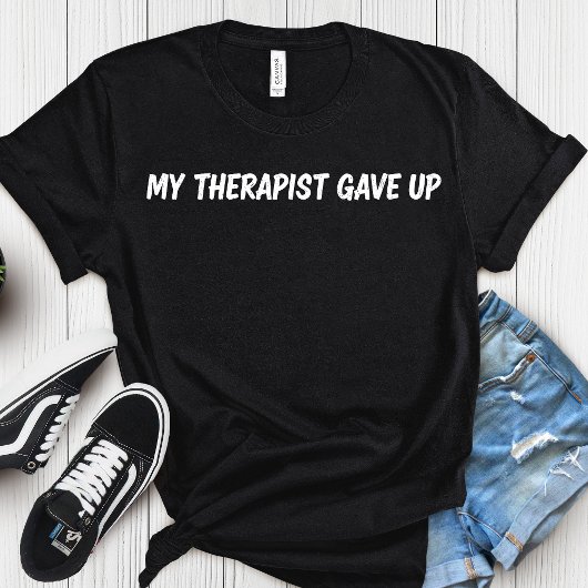 My Therapist Gave Up – Funny Mental Health Humor Tシャツ