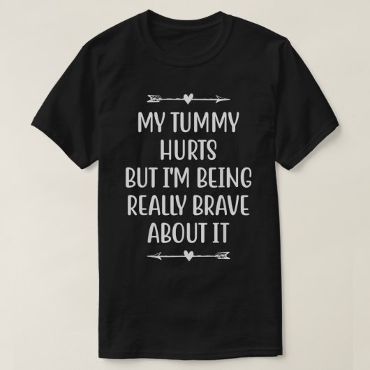 My Tummy Hurts But Im Being Really Brave About It  Tシャツ (デザイン正面)
