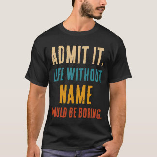 [Name]がいなければ退屈な人生だって認めよう Tシャツ