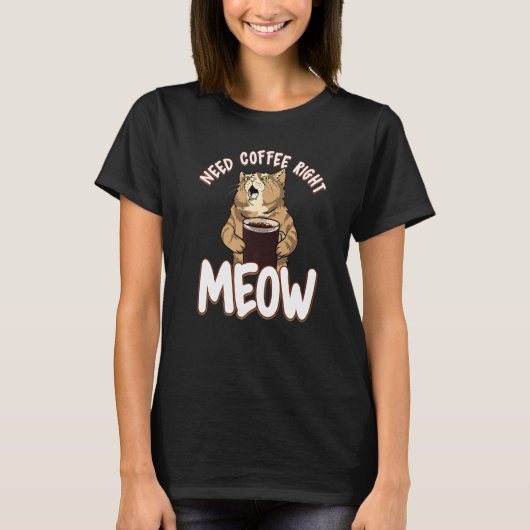 Need Coffee Right Meow Coffee Cat For Cat引用文 Tシャツ (正面)