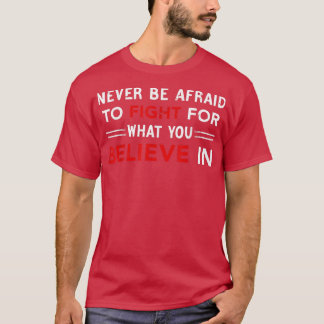 Never Be Afraid To Fight For What You Believe In, Tシャツ