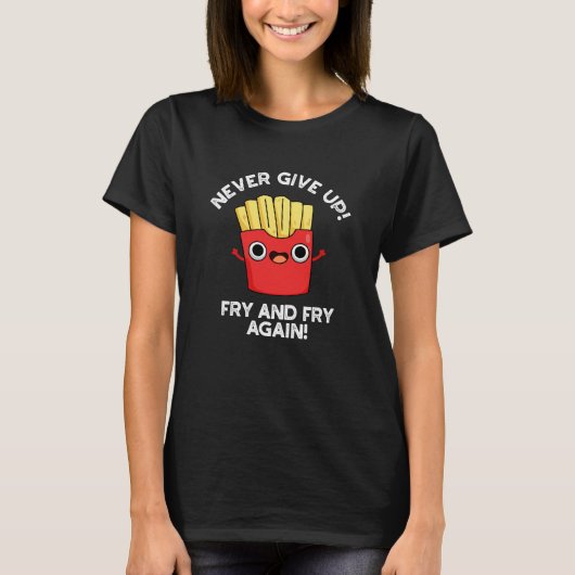 Never Give Up Fry And Fry Again Food Pun Dark BG Tシャツ (正面)